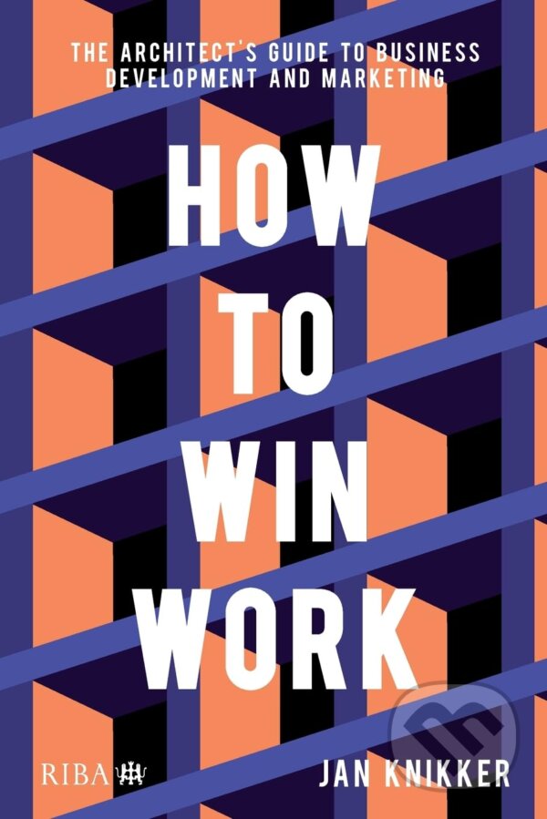 Kniha: How to Win Work: The Architect's Guide to Business Development and Marketing (Jan Knikker). RIBA Publishing, 2021 Kniha: How to Win Work: The Architect's Guide to Business Development and Marketing (Jan Knikker). RIBA Publishing, 2021