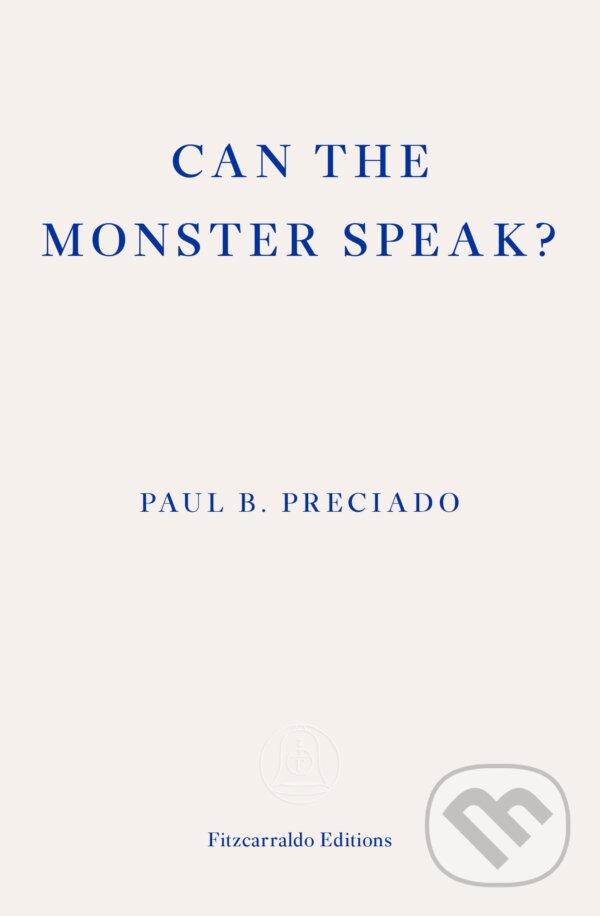 Kniha: Can the Monster Speak? (Paul Preciado). Fitzcarraldo Editions, 2021 Kniha: Can the Monster Speak? (Paul Preciado). Fitzcarraldo Editions, 2021