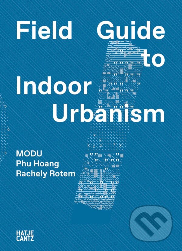 Kniha: MODU: Field Guide to Indoor Urbanism (Phu Hoang a Rachely Rotem.). Hatje Cantz, 2023 Kniha: MODU: Field Guide to Indoor Urbanism (Phu Hoang a Rachely Rotem.). Hatje Cantz, 2023