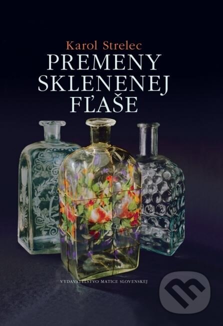 Kniha: Premeny sklenenej fľaše (Karol Strelec). Matica slovenská, 2015 Kniha: Premeny sklenenej fľaše (Karol Strelec). Matica slovenská, 2015