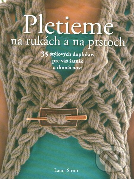 Kniha: Pletieme na rukách a na prstoch (Laura Strutt). Slovart, 2015 Kniha: Pletieme na rukách a na prstoch (Laura Strutt). Slovart, 2015