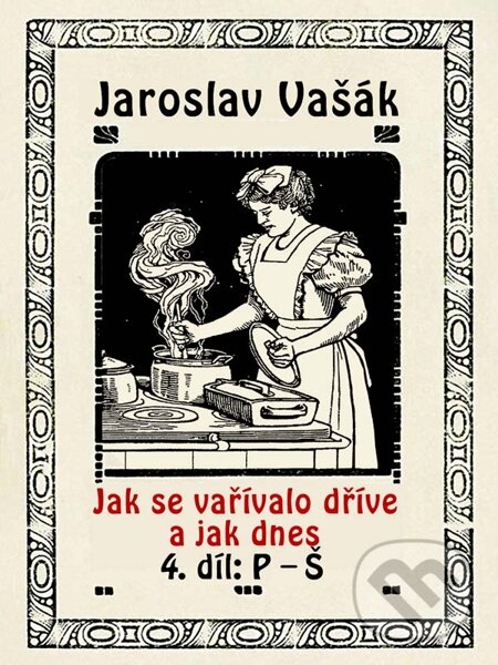 E-kniha: Jak se vařívalo kdysi a jak dnes, 4. díl, P-Š (Jaroslav Vašák). Nakladatelství Viking E-kniha: Jak se vařívalo kdysi a jak dnes, 4. díl, P-Š (Jaroslav Vašák). Nakladatelství Viking