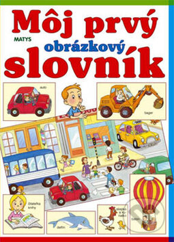 Kniha: Môj prvý obrázkový slovník (Sibyla Mislovičová). Matys, 2015 Kniha: Môj prvý obrázkový slovník (Sibyla Mislovičová). Matys, 2015