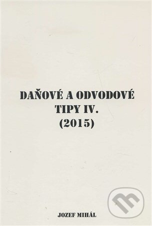 Kniha: Daňové a odvodové tipy IV. (2015) (Jozef Mihál). KO&KA, 2015 Kniha: Daňové a odvodové tipy IV. (2015) (Jozef Mihál). KO&KA, 2015