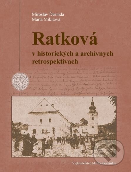 Ratková v historických a archívnych retrospektívach - Marta Mikitová, Miroslav Ďurinda, Matica slovenská, 2015