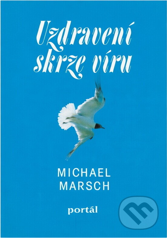 Kniha: Uzdravení skrze víru (Michael Marsch). Portál, 1995 Kniha: Uzdravení skrze víru (Michael Marsch). Portál, 1995