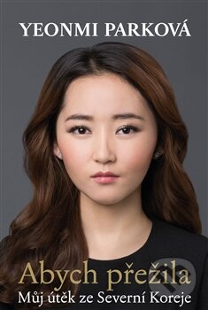 Kniha: Abych přežila (Yeonmi Park). Argo, 2015 Kniha: Abych přežila (Yeonmi Park). Argo, 2015