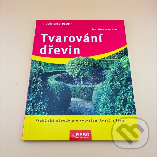 Kniha: Tvarování dřevin : praktické návody pro vytváření tvarů a figur (Dorothée Waechter). Rebo, 2006 Kniha: Tvarování dřevin : praktické návody pro vytváření tvarů a figur (Dorothée Waechter). Rebo, 2006