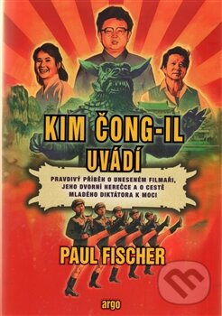 Kniha: Kim Čong-il uvádí (Paul Fischer). Argo, 2015 Kniha: Kim Čong-il uvádí (Paul Fischer). Argo, 2015