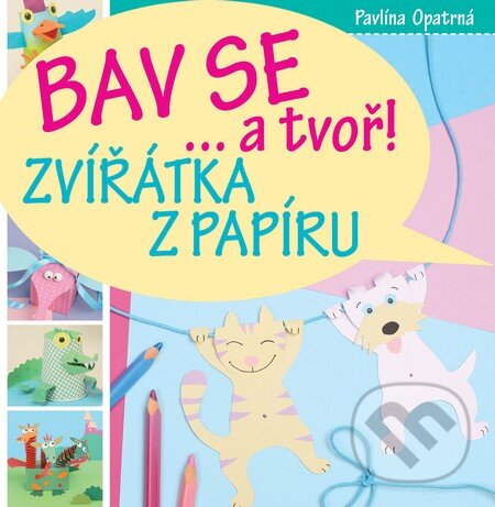 Kniha: Bav se... a tvoř! (Pavlína Opatrná). Slovart CZ, 2015 Kniha: Bav se... a tvoř! (Pavlína Opatrná). Slovart CZ, 2015