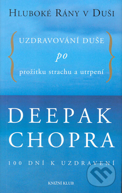 Kniha: Hluboké rány v duši - Uzdravování duše po prožitku strachu a utrpení (Deepak Chopra). Knižní klub, 2005 Kniha: Hluboké rány v duši - Uzdravování duše po prožitku strachu a utrpení (Deepak Chopra). Knižní klub, 2005