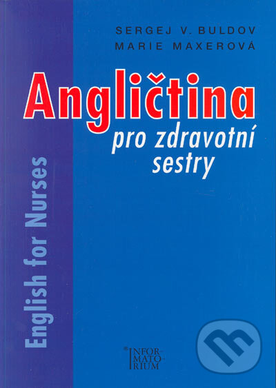 Kniha: Angličtina pro zdravotní sestry - English for Nurses (Marie Maxerová a Sergej V. Buldov). Informatorium, 2003 Kniha: Angličtina pro zdravotní sestry - English for Nurses (Marie Maxerová a Sergej V. Buldov). Informatorium, 2003