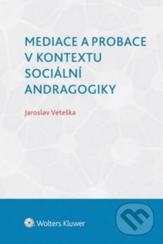 Mediace a probace v kontextu sociální andragogiky - Jaroslav Veteška, Wolters Kluwer ČR, 2015