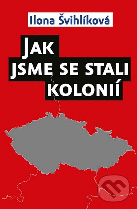 Kniha: Jak jsme se stali kolonií (Ilona Švihlíková). Rybka Publishers, 2015 Kniha: Jak jsme se stali kolonií (Ilona Švihlíková). Rybka Publishers, 2015