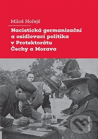 Kniha: Nacistická germanizační a osídlovací politika v Protektorátu Čechy a Morava (Miloš Hořejš). Karolinum, 2023 Kniha: Nacistická germanizační a osídlovací politika v Protektorátu Čechy a Morava (Miloš Hořejš). Karolinum, 2023