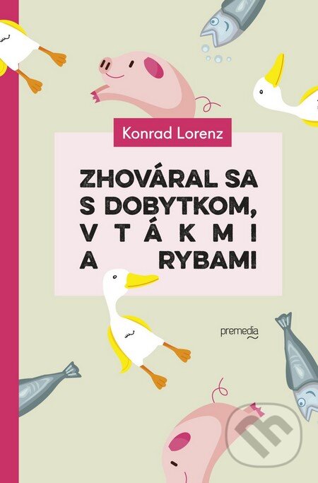 Kniha: Zhováral sa s dobytkom, vtákmi a rybami (Konrad Lorenz). Premedia, 2015 Kniha: Zhováral sa s dobytkom, vtákmi a rybami (Konrad Lorenz). Premedia, 2015