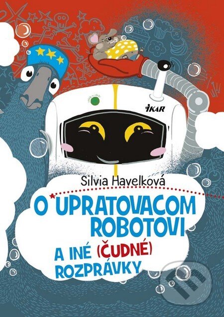 Kniha: O upratovacom robotovi a iné (čudné) rozprávky (Silvia Havelková). Ikar, 2016 Kniha: O upratovacom robotovi a iné (čudné) rozprávky (Silvia Havelková). Ikar, 2016
