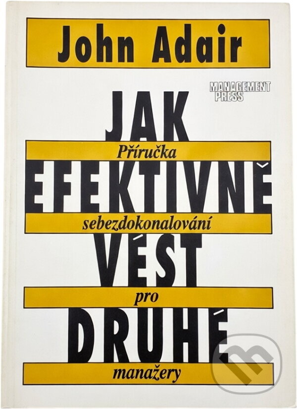 Kniha: Jak efektivně vést druhé : příručka sebezdokonalování pro manažery (John Eric Adair). Management Press, 1993 Kniha: Jak efektivně vést druhé : příručka sebezdokonalování pro manažery (John Eric Adair). Management Press, 1993