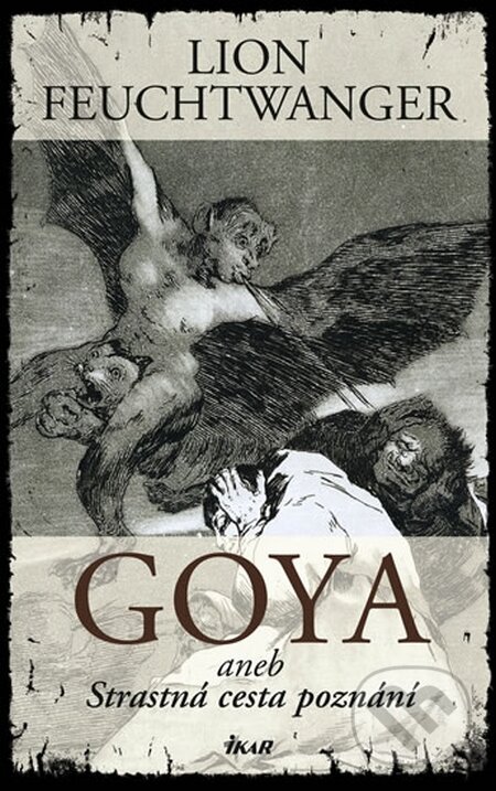 Kniha: GOYA aneb Strastná cesta poznání (Lion Feuchtwanger). Ikar CZ, 2009 Kniha: GOYA aneb Strastná cesta poznání (Lion Feuchtwanger). Ikar CZ, 2009