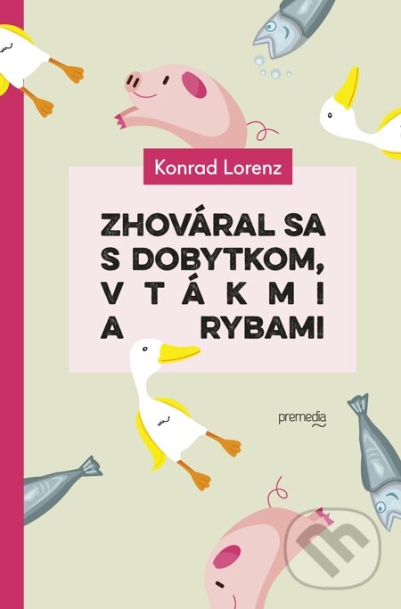 E-kniha: Zhováral sa s dobytkom, vtákmi a rybami (Konrad Lorenz). Premedia, 2015 E-kniha: Zhováral sa s dobytkom, vtákmi a rybami (Konrad Lorenz). Premedia, 2015