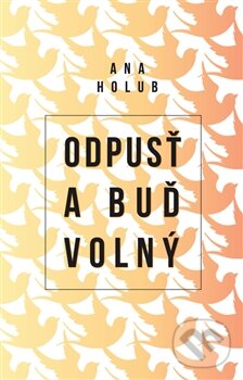 Kniha: Odpusť a buď volný (Ana Holub). Edice knihy Omega, 2016 Kniha: Odpusť a buď volný (Ana Holub). Edice knihy Omega, 2016