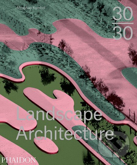 Kniha: 30:30 Landscape Architecture (Meaghan Kombol). Phaidon, 2015 Kniha: 30:30 Landscape Architecture (Meaghan Kombol). Phaidon, 2015