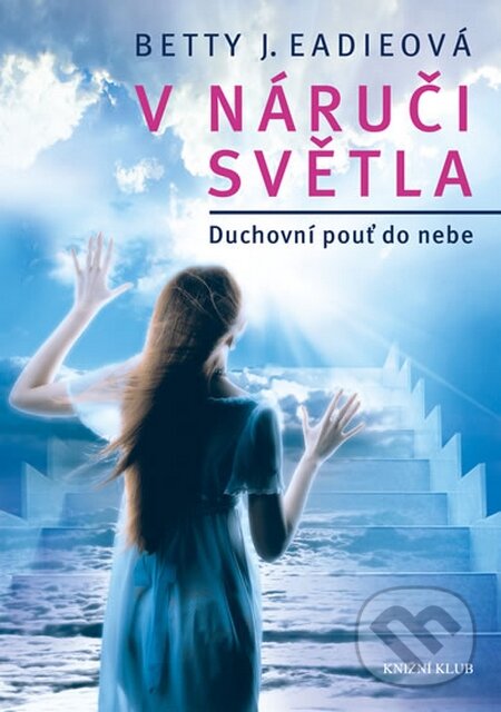 Kniha: V náruči světla (Betty J. Eadie). Knižní klub, 2016 Kniha: V náruči světla (Betty J. Eadie). Knižní klub, 2016