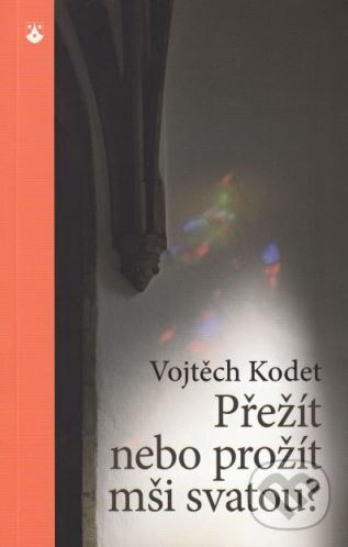 Kniha: Přežít nebo prožít mši svatou? (Vojtěch Kodet). Karmelitánské nakladatelství, 2015 Kniha: Přežít nebo prožít mši svatou? (Vojtěch Kodet). Karmelitánské nakladatelství, 2015