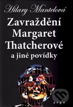 Kniha: Zavraždění Margaret Thatcherové (Hilary Mantel). Argo, 2016 Kniha: Zavraždění Margaret Thatcherové (Hilary Mantel). Argo, 2016
