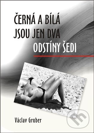 Kniha: Černá a bílá jsou jen dva odstíny šedi (Václav Gruber). ArtKrist, 2023 Kniha: Černá a bílá jsou jen dva odstíny šedi (Václav Gruber). ArtKrist, 2023