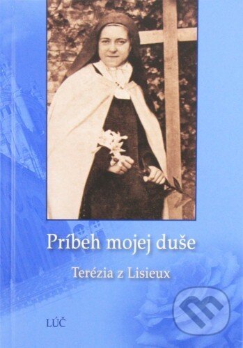 Kniha: Príbeh mojej duše (Terézia z Lisieux). Lúč, 2013 Kniha: Príbeh mojej duše (Terézia z Lisieux). Lúč, 2013