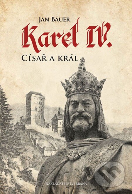 Kniha: Karel IV. - Císař a král (Jan Bauer). Brána, 2016 Kniha: Karel IV. - Císař a král (Jan Bauer). Brána, 2016