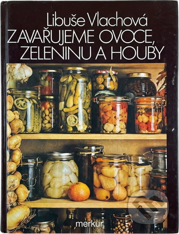 Kniha: Zavařujeme ovoce, zeleninu a houby (Libuše Vlachová). Merkur, 1988 Kniha: Zavařujeme ovoce, zeleninu a houby (Libuše Vlachová). Merkur, 1988