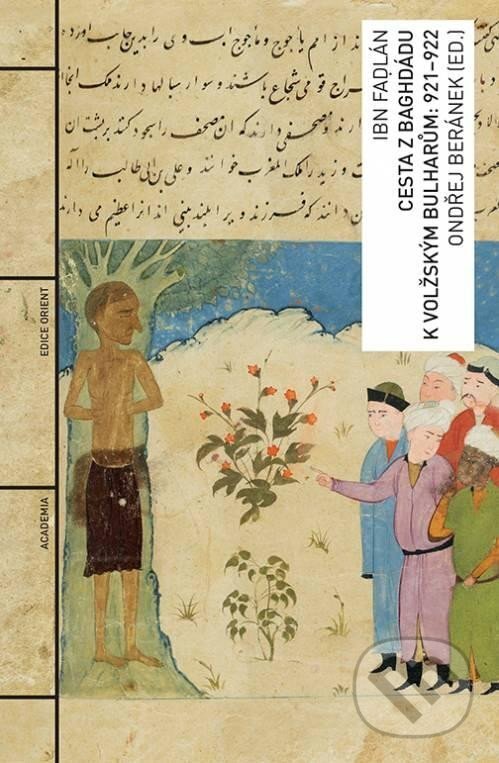 Kniha: Cesta z Baghdádu k volžským Bulharům: 921-922 (Ibn Fadlan). Academia, 2023 Kniha: Cesta z Baghdádu k volžským Bulharům: 921-922 (Ibn Fadlan). Academia, 2023