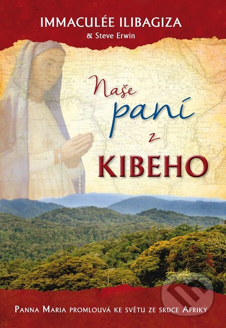 E-kniha: Naše paní z Kibeho: Panna Maria promlouvá ke světu ze srdce Afriky (Immaculée Ilibagiza a Steve Ervin). Triton, 2014 E-kniha: Naše paní z Kibeho: Panna Maria promlouvá ke světu ze srdce Afriky (Immaculée Ilibagiza a Steve Ervin). Triton, 2014