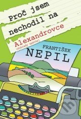 Kniha: Proč jsem nechodil na Alexandrovce (František Nepil). XYZ, 2010 Kniha: Proč jsem nechodil na Alexandrovce (František Nepil). XYZ, 2010