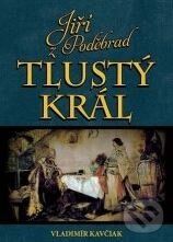 Kniha: Jiří z Poděbrad: Tlustý král (Vladimír Kavčiak). XYZ, 2010 Kniha: Jiří z Poděbrad: Tlustý král (Vladimír Kavčiak). XYZ, 2010