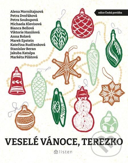 E-kniha: Veselé Vánoce, Terezko (Alena Mornštajnová, Anna Bolavá, Bianca Bellová, Jakuba Katalpa, Kateřina Rudčenková, Marek Epstein, Markéta Pilátová, Michaela Klevisová, Petra Dvořáková, Petra Soukupová, Stanislav Beran a Viktorie Hanišová). Listen, 2023 E-kniha: Veselé Vánoce, Terezko (Alena Mornštajnová, Anna Bolavá, Bianca Bellová, Jakuba Katalpa, Kateřina Rudčenková, Marek Epstein, Markéta Pilátová, Michaela Klevisová, Petra Dvořáková, Petra Soukupová, Stanislav Beran a Viktorie Hanišová). Listen, 2023