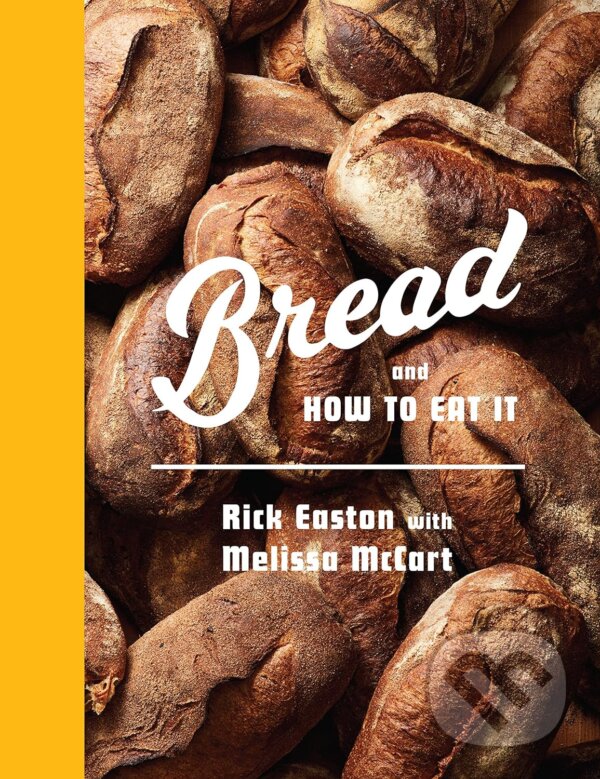Kniha: Bread and How to Eat It (Melissa McCart a Rick Easton). Albert Knopf, 2023 Kniha: Bread and How to Eat It (Melissa McCart a Rick Easton). Albert Knopf, 2023