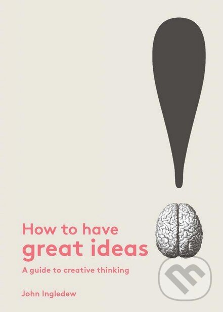 Kniha: How to Have Great Ideas (John Ingledew). Laurence King Publishing, 2016 Kniha: How to Have Great Ideas (John Ingledew). Laurence King Publishing, 2016