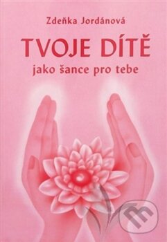 Kniha: Tvoje dítě jako šance pro tebe (Zdeňka Jordánová). Vodnář, 2016 Kniha: Tvoje dítě jako šance pro tebe (Zdeňka Jordánová). Vodnář, 2016