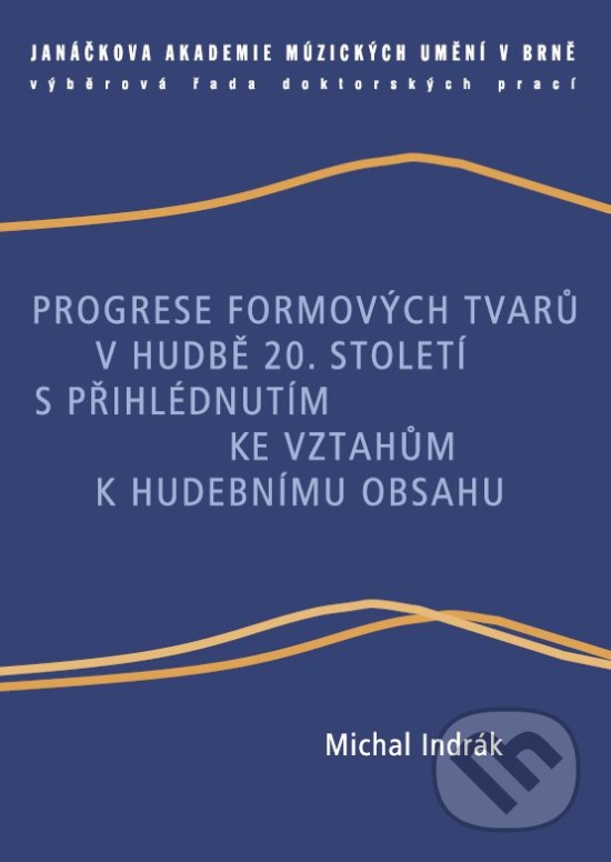 Progrese formových tvarů v hudbě 20. století s přihlédnutím ke vztahům k hudebnímu obsahu - Michal Indrák, Janáčkova akademie múzických umění v Brně, 2014
