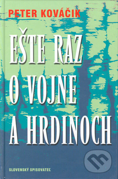 Kniha: Ešte raz o vojne a hrdinoch (Peter Kováčik). Slovenský spisovateľ, 2005 Kniha: Ešte raz o vojne a hrdinoch (Peter Kováčik). Slovenský spisovateľ, 2005