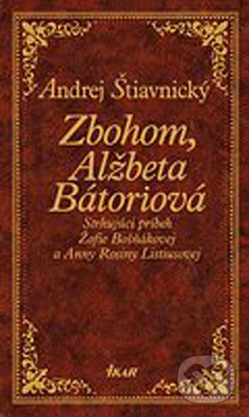 Kniha: Zbohom, Alžbeta Bátoriová (Andrej Štiavnický). Ikar, 2005 Kniha: Zbohom, Alžbeta Bátoriová (Andrej Štiavnický). Ikar, 2005