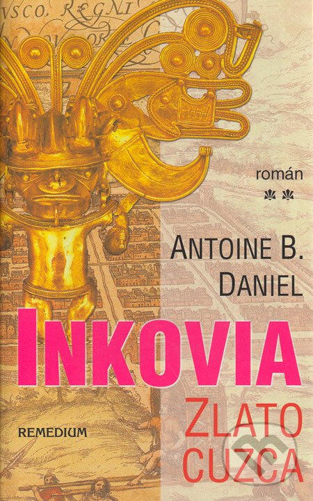 Kniha: Inkovia - Zlato Cuzca (Antoine B. Daniel). Remedium, 2005 Kniha: Inkovia - Zlato Cuzca (Antoine B. Daniel). Remedium, 2005