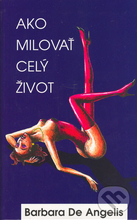 Kniha: Ako milovať celý život (Barbara De Angelis). Columbus, 2005 Kniha: Ako milovať celý život (Barbara De Angelis). Columbus, 2005