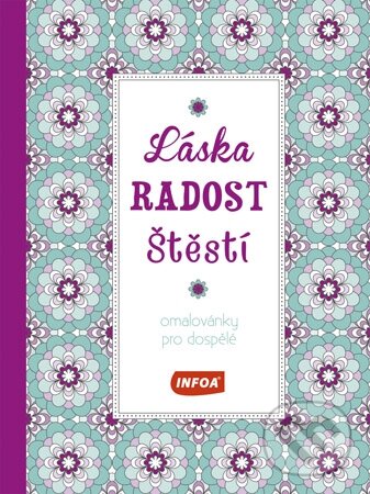 Kniha: Láska, radost, štěstí - Omalovánky pro dospělé (INFOA). INFOA, 2016 Kniha: Láska, radost, štěstí - Omalovánky pro dospělé (INFOA). INFOA, 2016
