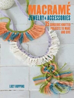 Kniha: Macrame Jewelry and Accessories (Lucy Hopping). Ryland, Peters and Small, 2016 Kniha: Macrame Jewelry and Accessories (Lucy Hopping). Ryland, Peters and Small, 2016