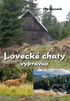 Kniha: Lovecké chaty vypravují (Ota Bouzek). Akcent, 2016 Kniha: Lovecké chaty vypravují (Ota Bouzek). Akcent, 2016