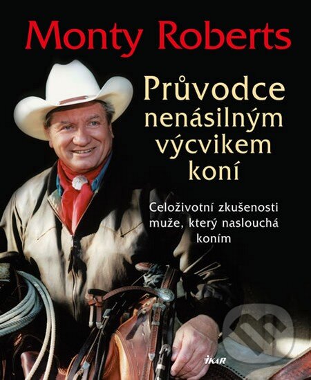 Kniha: Průvodce nenásilným výcvikem koní (Monty Roberts). Ikar CZ, 2016 Kniha: Průvodce nenásilným výcvikem koní (Monty Roberts). Ikar CZ, 2016